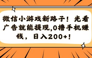 （14864期）微信小游戏新路子！光看广告就能提现，0撸手机赚钱，日入200+！
