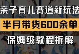 AI亲子育儿赛道新玩法，新号半个月带货600多单，保姆级教程拆解