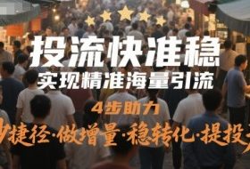 投流快准稳，实现精准海量引流，4步助力，抄捷径·做增量·稳转化·提投产