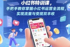 小红书特训课，手把手教你掌握小红书运营全流程，实现流量与变现双丰收