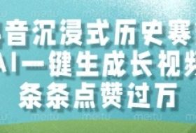 抖音沉浸式历史赛道，AI一键生成长视频，条条点赞过W【揭秘】
