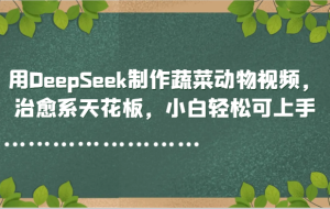 用DeepSeek制作蔬菜动物视频，治愈系天花板，小白轻松可上手