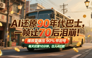 AI还原90年代巴士，一帧让70后泪崩！播放量碾压90%怀旧号，每天10分钟，日入4位数