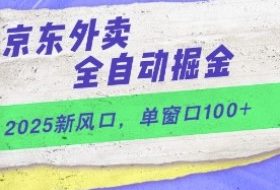 2025新风口，京东外卖全自动掘金，单窗口100+【揭秘】