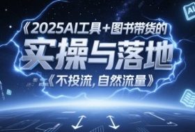 2025AI工具+图书带货的实操与落地，图文起号带货全攻略，不投流，自然流量