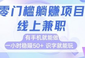 零门槛躺挣项目，线上兼职，有手机就能做 一小时稳挣50+，识字就能玩【揭秘】