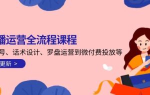 （14882期）直播运营全流程课程-5月更新：从起号、话术设计、罗盘运营到微付费投放等