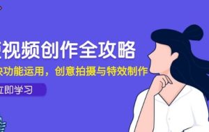 （14883期）短视频创作全攻略，剪映功能运用，创意拍摄与特效制作