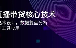 （14889期）AI直播带货核心技术，主播话术设计，数据复盘分析，AI智能工具应用