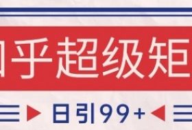 知乎超级矩阵玩法引流高质量精准粉SEO覆盖，日变现1k+【揭秘】