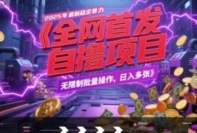 全网首发，2025年最新稳定暴力全自动自撸项目，无限制批量操作，日入多张【揭秘】