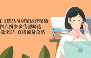 （14896期）小红书选品与店铺运营秘籍，抖店拼多多货源筛选，爆款笔记+直播流量攻略