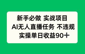 （14901期）新手必做实战项目，AI无人直播任务 不违规，实操单日收益90+