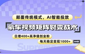 （14903期）豪车视频矩阵裂变战术，颠覆传统模式，AI智能投放，日增400+高净值创业…