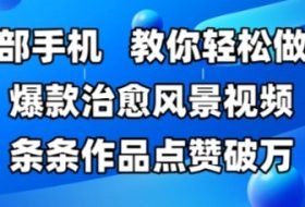 一部手机，教你轻松做出爆款治愈风景视频，条条作品点赞破W