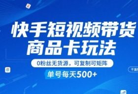 快手短视频带货商品卡玩法，不直播不发视频，0粉丝无货源，可复制可矩阵，单号每天1-5张