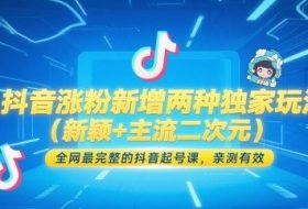 抖音涨粉新增两种独家玩法（新颖+主流二次元），全网最完整的抖音起号课，亲测有效