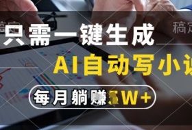 只需一键生成，AI全自动写小说，可一键生成120w字，每月躺着收益过1w+【揭秘】