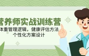 （14908期）营养师实战训练营，体重管理逻辑，健康评估方法，个性化方案设计