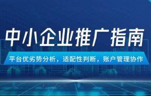 （14910期）中小企业竞价推广指南，平台优劣势分析，适配性判断，账户管理协作