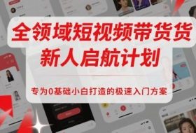 全领域短视频带货新人启航计划，专为0基础小白打造的极速入门方案