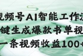 视频号AI智能工作流，一键生成爆款书单视频，一条视频收益100+【揭秘】