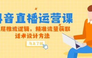（14917期）5月新课-抖音直播运营课，底层推流逻辑，精准流量获取，话术设计方法