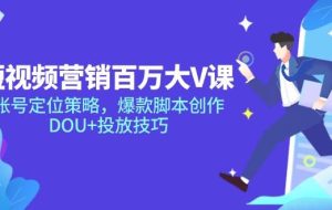 （14920期）短视频营销百万大V课，账号定位策略，爆款智能托管创作，DOU+投放技巧
