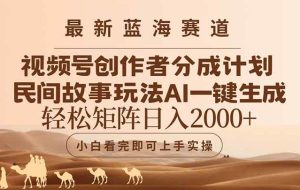 （14922期）最新蓝海赛道视频号创作者分成民间故事玩法，AI一键生成爆款视频，轻松…
