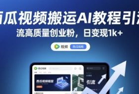 西瓜视频搬运AI教程引流高质量创业粉，日变现1k+【揭秘】