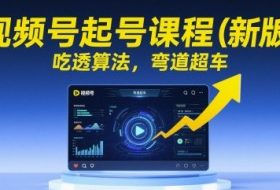 视频号起号课程（新版），吃透算法，弯道超车