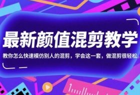 最新颜值混剪教学，教你怎么快速模仿别人的混剪，学会这一套，做混剪很轻松