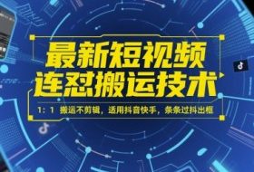 最新短视频连怼搬运技术 1：1搬运不剪辑，适用抖音快手，条条过抖出框