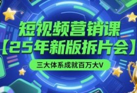 短视频营销课【25年新版拆片会】三大体系成就百万大V，包含正课、拆片会、手把手教学直播课等