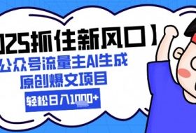 【2025抓住新风口】公众号流量主AI生成原创爆文项目，新手小白轻松日入1k+