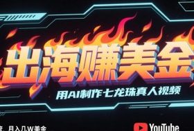 出海挣美金，用AI制作七龙珠真人视频，发布到油管，条条爆火，月入几W美刀