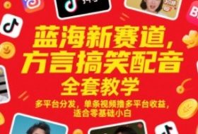 蓝海新赛道，方言搞笑配音全套教学，多平台分发，单条视频撸多平台收益，适合零基础小白