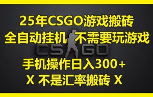 25年CSGO游戏搬砖，全自动自动运行，不需要玩游戏，手机操作日入300+。(不是汇率搬砖)
