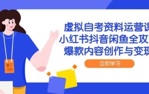 （14938期）虚拟自考资料运营课，小红书抖音闲鱼全攻略，爆款内容创作与变现