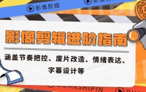 （14941期）影像剪辑进阶指南，涵盖节奏把控、废片改造、情绪表达、字幕设计等