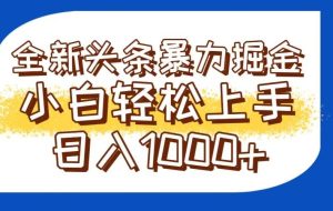 （14944期）今日头条全新暴利掘金玩法轻松生产爆文可矩阵操作日入1000+