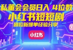 私董会会员日入4位数小红书红果短剧拉新爆单经验分享