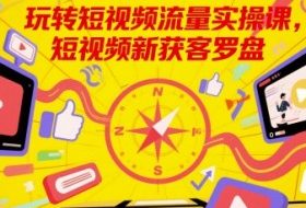 玩转短视频流量实操课，短视频新获客罗盘