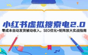 （14946期）小红书虚拟搜索电2.0，零成本自动发货被动收入，SEO优化+矩阵放大实战指南