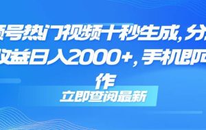 （14947期）视频号热门视频十秒生成，分成睡后收益日入2000+，手机即可操作