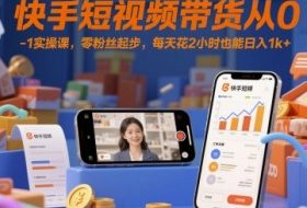 快手短视频带货从0-1实操课，零粉丝起步，每天花2小时也能日入1k+