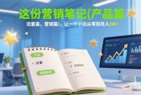 这份营销笔记(产品篇，流量篇，营销篇)，让一个小白从零到月入1W+