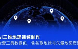 AI三维地理视频制作，全套工具数据包，含谷歌地球与矢量地图资源