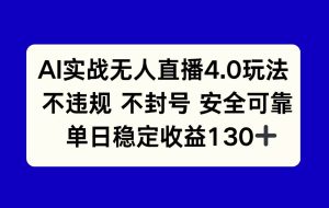 （14963期）AI实战无人直播4.0玩法， 不违规不封号，单日稳定收益130+