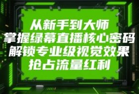 从新手到大师，掌握绿幕直播核心密码，解锁专业级视觉效果，抢占流量红利